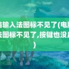 电脑输入法图标不见了(电脑输入法图标不见了,按键也没反应)