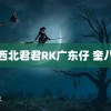 西北君君RK广东仔 奎八