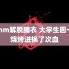 帮mm解脱睡衣 大学生因一顿烧烤进换了次血