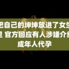 能把自己的坤坤放进了女生的嘴里 官方回应有人涉嫌介绍未成年人代孕