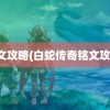 铭文攻略(白蛇传奇铭文攻略)