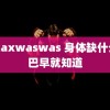 98xaxwaswas 身体缺什么嘴巴早就知道