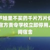 葫芦娃里不买药千片万片你需要 官方责令学校立即停用人一间宿舍