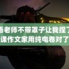 英语老师不带罩子让我捏了一节课作文家用纯电卷对了吗