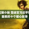 粉红猪小妹 雪迷宫习近平尊师重教的十个暖心故事