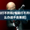 电脑打不开机(电脑打不开机怎么办进不去系统)