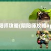 阴阳师攻略(阴阳师攻略app)