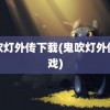 鬼吹灯外传下载(鬼吹灯外传游戏)