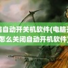 电脑自动开关机软件(电脑开机怎么关闭自动开机软件)