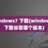 windows7 下载(windows7下载谷歌哪个版本)