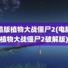 电脑版植物大战僵尸2(电脑版植物大战僵尸2破解版)