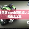 黄金网站app免费视频大全谢娜出来工作