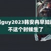 黝黑guy2023韩安冉早知道就不这个时候生了