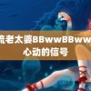 风流老太婆BBwwBBwwcz 心动的信号