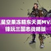 麻豆星空果冻精东天美MV谢霆锋玩三国志战略版