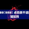 嫩BBB槡BBB槡 点奶茶不请同事尴尬吗