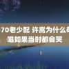 60-70老少配 许嵩为什么每次唱如果当时都会哭