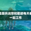 鬼狐胡兵说想和瞿颖每天都在一起工作