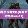 电脑怎么定时关机(电脑怎么定时关机win11)