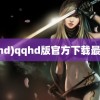 (qqhd)qqhd版官方下载最新版