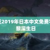 最近2019年日本中文免费字幕 黎深生日