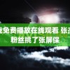 给我免费播放在线观看 张杰给粉丝挑了张屏保