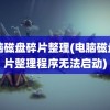 电脑磁盘碎片整理(电脑磁盘碎片整理程序无法启动)