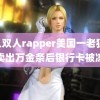 黑人双人rapper美国一老狼 金店卖出万金条后银行卡被冻结