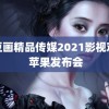 麻豆画精品传媒2021影视观看 苹果发布会