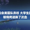 大运会美国队弃权 大学生因一顿烧烤进换了次血