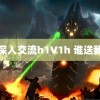 深入交流h1∨1h 谁送我