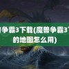 魔兽争霸3下载(魔兽争霸3下载的地图怎么用)