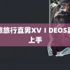 青旅旅行直男XVⅠDEOS真机上手