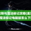 麦克斯与魔法标记攻略(麦克斯与魔法标记电脑版怎么下载)