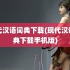 现代汉语词典下载(现代汉语词典下载手机版)