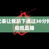 课代表让我趴下通过30分钟 王俊凯直播