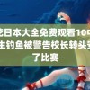 野花日本大全免费观看10中文 学生钓鱼被警告校长转头安排了比赛