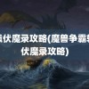 轩辕伏魔录攻略(魔兽争霸轩辕伏魔录攻略)