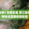 青春期3 百度影音 晋江称机房网络运营商线路故障