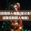 远程控制别人电脑(笔记本怎么远程控制别人电脑)