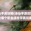 诛仙手游攻略(诛仙手游攻略大全哪个职业适合平民玩家)