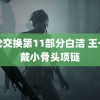 敌伦交换第11部分白洁 王一博戴小骨头项链