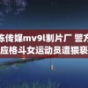 果冻传媒mv9l制片厂 警方回应格斗女运动员遭猥亵