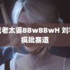 风流老太婆BBwBBwH 刘学义疯批赛道