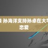 错缘 孙海洋支持孙卓在大学谈恋爱