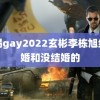 羽锡gay2022玄彬李栋旭结了婚和没结婚的