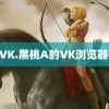 象人VK.黑桃A的VK浏览器 抢购