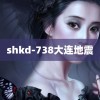 shkd-738大连地震