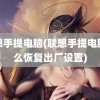 联想手提电脑(联想手提电脑怎么恢复出厂设置)