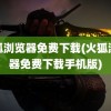 火狐浏览器免费下载(火狐浏览器免费下载手机版)